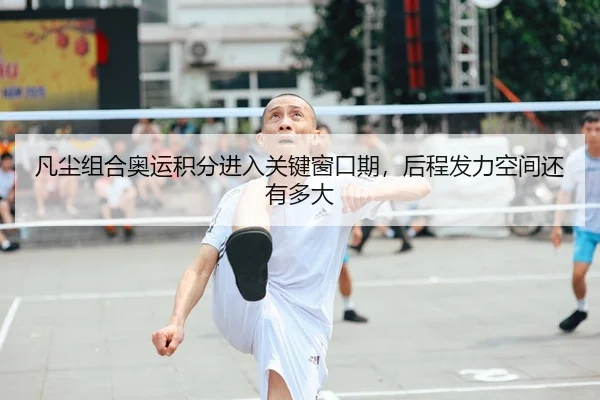 凡尘组合奥运积分进入关键窗口期，后程发力空间还有多大